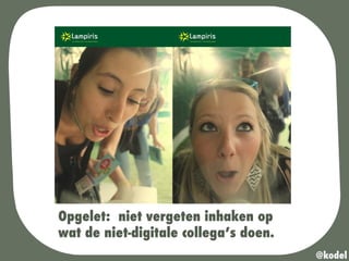 Opgelet: niet vergeten inhaken op
wat de niet-digitale collega’s doen.
@kodel
 