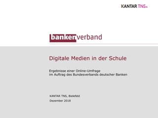 Digitale Medien in der Schule
Ergebnisse einer Online-Umfrage
im Auftrag des Bundesverbands deutscher Banken
KANTAR TNS, Bielefeld
Dezember 2018
 