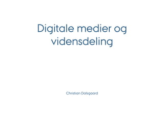 Digitale medier og
   vidensdeling



     Christian Dalsgaard
 