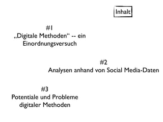 Inhalt

            #1
„Digitale Methoden“ -- ein
   Einordnungsversuch

                              #2
            Analysen anhand von Social Media-Daten

           #3
Potentiale und Probleme
  digitaler Methoden
 
