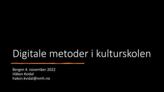 Digitale metoder i kulturskolen
Bergen 4. november 2022
Håkon Kvidal
hakon.kvidal@nmh.no
 