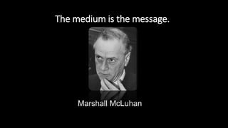 Marshall McLuhan
The medium is the message.
 