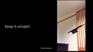 Keep it simple!
Emilie Nicolson
 