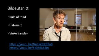 Bildeutsnitt
• Rule of third
• Halvnært
• Vinkel (angle)
https://youtu.be/NuhWNJr89u8
https://youtu.be/Sl6iZBDS3gc
 
