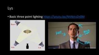 Lys
• Basic three point lighting https://youtu.be/NVIbirzZn0M
 