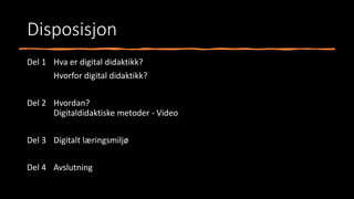 Disposisjon
Del 1 Hva er digital didaktikk?
Hvorfor digital didaktikk?
Del 2 Hvordan?
Digitaldidaktiske metoder - Video
Del 3 Digitalt læringsmiljø
Del 4 Avslutning
 