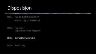 Disposisjon
Del 1 Hva er digital didaktikk?
Hvorfor digital didaktikk?
Del 2 Hvordan?
Digitaldidaktiske metoder
Del 3 Digitalt læringsmiljø
Del 4 Avslutning
 