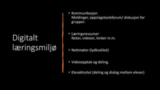 Digitalt
læringsmiljø
• Kommunikasjon
Meldinger, oppslagstavleforum/ diskusjon for
grupper.
• Læringsressurser
Noter, videoer, lenker m.m.
• Nettmøter (lydkvalitet)
• Videoopptak og deling.
• Elevaktivitet (deling og dialog mellom elever)
 