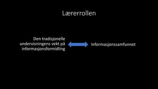 Lærerrollen
Den tradisjonelle
undervisningens vekt på
informasjonsformidling
Informasjonssamfunnet
 