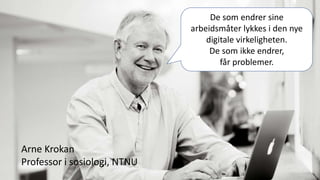 Arne Krokan
Professor i sosiologi, NTNU
De som endrer sine
arbeidsmåter lykkes i den nye
digitale virkeligheten.
De som ikke endrer,
får problemer.
 