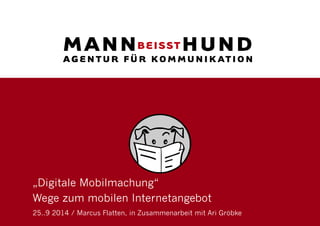 „Digitale Mobilmachung“ 
Wege zum mobilen Internetangebot 
25..9 2014 / Marcus Flatten, in Zusammenarbeit mit Ari Gröbke  
