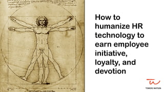 How to
humanize HR
technology to
earn employee
initiative,
loyalty, and
devotion
 