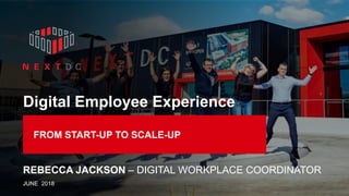 FROM START-UP TO SCALE-UP
REBECCA JACKSON – DIGITAL WORKPLACE COORDINATOR
Digital Employee Experience
JUNE 2018
 