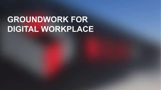 GROUNDWORK FOR
DIGITAL WORKPLACE
 