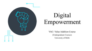Digital
Empowerment
VAC- Value Addition Course
(Undergraduate Courses)
University of Delhi
 