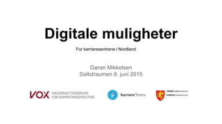 Digitale muligheter
Gøran Mikkelsen
Saltstraumen 9. juni 2015
For karrieresentrene i Nordland
 