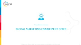 DIGITAL MARKETING ENABLEMENT OFFER
Group Overview & Services
1© Copyright 2017 Expandi Group - The information contained herein is subject to change without notice
 