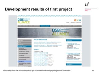 Development results of first project 
Source: http://www.osb-alliance.de/working-groups/projekte/ooxml-filter/projektergebnisse-ooxml-filter/ 
Digitale Nachhaltigkeit in der Informatik: Open Source bei Behörden 4. November 2014 und in der Politik 66 
 