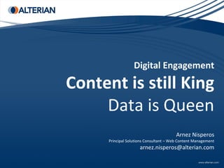 Digital Engagement

Content is still King
     Data is Queen
                                         Arnez Nisperos
      Principal Solutions Consultant – Web Content Management
                      arnez.nisperos@alterian.com
 