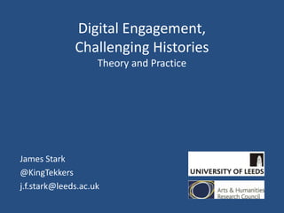 Digital Engagement,
Challenging Histories
Theory and Practice
James Stark
@KingTekkers
j.f.stark@leeds.ac.uk
 