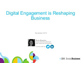 Digital Engagement is Reshaping 
Business 
November 2014 
Maria Huntalas 
Senior Marketing Manager 
IBM Global Social Business 
Connect with me: 
 