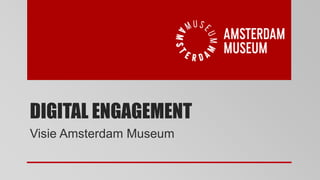 DIGITAL ENGAGEMENT 
Visie Amsterdam Museum 
 