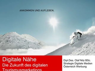 Digitale Nähe Die Zukunft des digitalen Tourismusmarketings Dipl.Des. Olaf Nitz BSc. Strategie Digitale Medien Österreich Werbung 