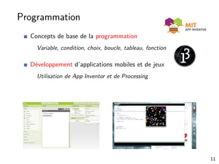 Programmation
Concepts de base de la programmation
Variable, condition, choix, boucle, tableau, fonction
Développement d’applications mobiles et de jeux
Utilisation de App Inventor et de Processing
11
 