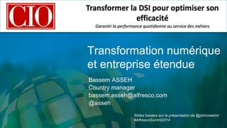 Transformation numérique 
et entreprise étendue 
Bassem ASSEH 
Country manager 
bassem.asseh@alfresco.com 
@asseh 
Slides basées sur la présentation de @johnnewton 
#AlfrescoSummt2014 
 
