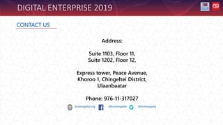 DIGITAL ENTERPRISE 2019
CONTACT US
bcmongolia.org @bcmongolia @bcmongolia
Address:
Suite 1103, Floor 11,
Suite 1202, Floor 12,
Express tower, Peace Avenue,
Khoroo 1, Chingeltei District,
Ulaanbaatar
Phone: 976-11-317027
 