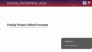 FireEye Protect Defend Innovate
Lawrence Li
Channel Manager
DIGITAL ENTERPRISE 2019
 