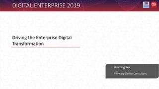 Huaming Wu
DIGITAL ENTERPRISE 2019
Driving the Enterprise Digital
Transformation
VMware Senior Consultant
 