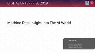 Machine Data Insight Into The AI World
YANTAO HU
Senior Consultant
Splunk North Asia
DIGITAL ENTERPRISE 2019
 