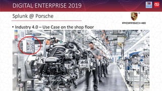 DIGITAL ENTERPRISE 2019
• Industry 4.0 – Use Case on the shop floor
Splunk @ Porsche
 