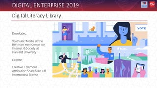 Digital Literacy Library
Developed:
Youth and Media at the
Berkman Klein Center for
Internet & Society at
Harvard University
License:
Creative Commons
Attribution-ShareAlike 4.0
International license
DIGITAL ENTERPRISE 2019
 