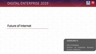 Future of Internet
IDERMUNKH.TS
CEO of MobiNet
Director of Enterprise Business
Division, MobiCom
DIGITAL ENTERPRISE 2019
 
