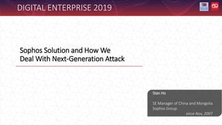 Sophos Solution and How We
Deal With Next-Generation Attack
DIGITAL ENTERPRISE 2019
Stan Ho
SE Manager of China and Mongolia
Sophos Group.
since Nov, 2007
 