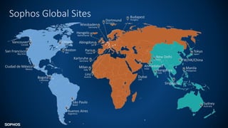 Sophos Global Sites
San Francisco
Bay Area
Vancouver
Canada
Abingdon
UK
Budapest
Hungary
Singapore
Sydney
Australia
Manila
Philippines
Tokyo
Japan
Milan
Italy
Karlsruhe
Germany
Wiesbaden
Germany
Dortmund
Germany
Paris
France
Ahmedabad
India
Dubai
UAE
Hengelo
Netherlands
Linz
Austria
Bangalore
India
New Delhi
India
Ottawa
Canada
São Paulo
Brazil
Buenos Aires
Argentina
Bogotá
Colombia
Ciudad de México
Mexico
Boston
MA
TW/HK/China
 