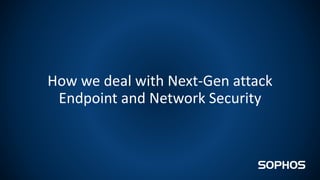 How we deal with Next-Gen attack
Endpoint and Network Security
 
