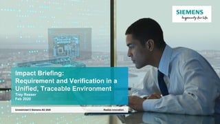 Impact Briefing:
Requirement and Verification in a
Unified, Traceable Environment
Trey Reeser
Feb 2020
Realize innovation.Unrestricted © Siemens AG 2020
 