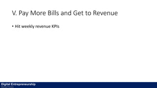 V. Pay More Bills and Get to Revenue
• Hit weekly revenue KPIs
Digital Entrepreneurship
Startup Process
 