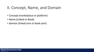 II. Concept, Name, and Domain
• Concept (marketplace or platform)
• Name (Linked or Book)
• domain (linked.com or book.com)
Digital Entrepreneurship
Startup Process
 