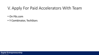 V. Apply For Paid Accelerators With Team
• On F6s.com
• Y Combinator, TechStars
Digital Entrepreneurship
Startup Process
 