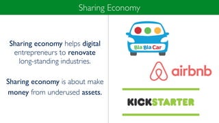 Sharing economy helps digital
entrepreneurs to renovate
long-standing industries.
Sharing economy is about make
money from underused assets.
Sharing Economy
 