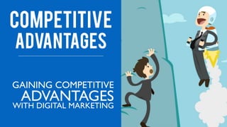 GAINING COMPETITIVE
ADVANTAGESWITH DIGITAL MARKETING
COMPETITIVE
ADVANTAGES
 