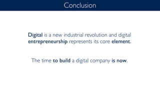 Conclusion
Digital is a new industrial revolution and digital
entrepreneurship represents its core element.
The time to build a digital company is now.
 