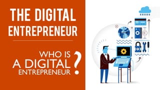 WHO IS
A DIGITAL
ENTREPRENEUR
THE DIGITAL
ENTREPRENEUR
?
 