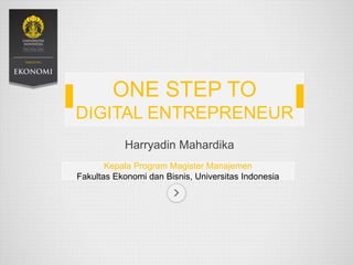 Harryadin Mahardika
Kepala Program Magister Manajemen
Fakultas Ekonomi dan Bisnis, Universitas Indonesia
ONE STEP TO
DIGITAL ENTREPRENEUR
 