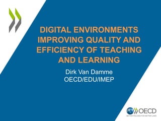 DIGITAL ENVIRONMENTS
IMPROVING QUALITY AND
EFFICIENCY OF TEACHING
AND LEARNING
Dirk Van Damme
OECD/EDU/IMEP
 
