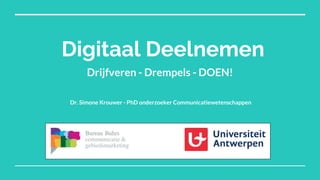 Digitaal Deelnemen
Drijfveren - Drempels - DOEN!
Dr. Simone Krouwer - PhD onderzoeker Communicatiewetenschappen
 